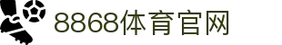 8868体育官网下载入口-亚洲专业体育平台